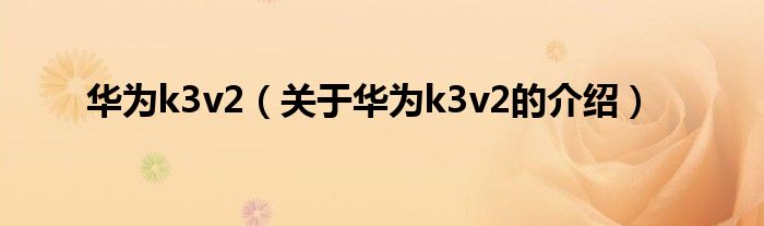 华为k3v2（关于华为k3v2的介绍）