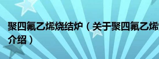 聚四氟乙烯烧结炉（关于聚四氟乙烯烧结炉的介绍）