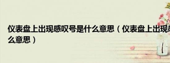仪表盘上出现感叹号是什么意思（仪表盘上出现感叹号是什么意思）
