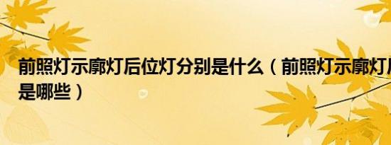 前照灯示廓灯后位灯分别是什么（前照灯示廓灯后位灯分别是哪些）