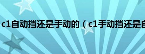 c1自动挡还是手动的（c1手动挡还是自动挡）
