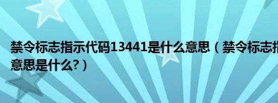 禁令标志指示代码13441是什么意思（禁令标志指示1344的意思是什么?）