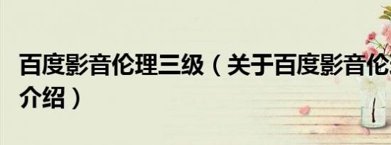 百度影音伦理三级（关于百度影音伦理三级的介绍）