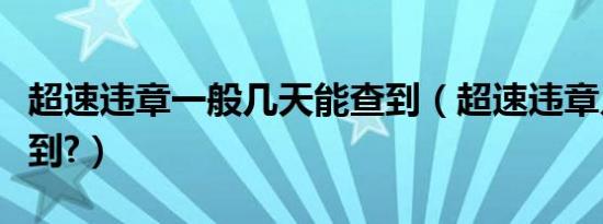 超速违章一般几天能查到（超速违章几天能查到?）