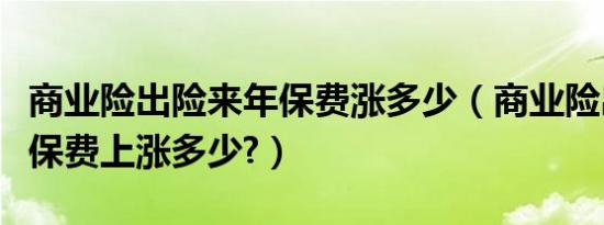 商业险出险来年保费涨多少（商业险出险一次保费上涨多少?）