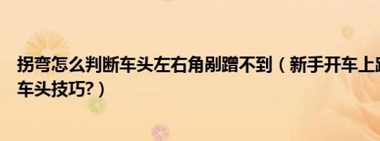 拐弯怎么判断车头左右角剐蹭不到（新手开车上路拐弯判断车头技巧?）