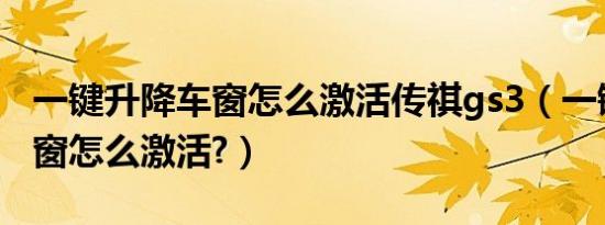 一键升降车窗怎么激活传祺gs3（一键升降车窗怎么激活?）