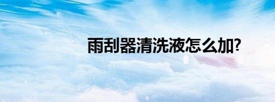 雨刮器清洗液怎么加?