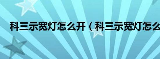 科三示宽灯怎么开（科三示宽灯怎么开?）