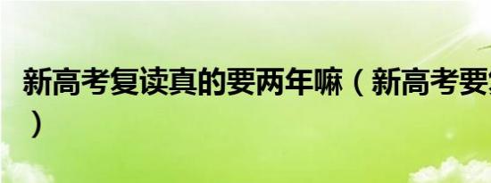 新高考复读真的要两年嘛（新高考要复读几年）