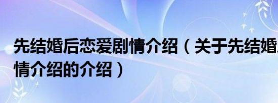 先结婚后恋爱剧情介绍（关于先结婚后恋爱剧情介绍的介绍）