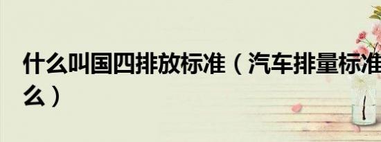 什么叫国四排放标准（汽车排量标准国4是什么）