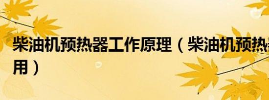 柴油机预热器工作原理（柴油机预热器怎么使用）