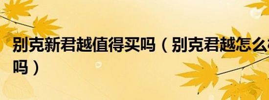 别克新君越值得买吗（别克君越怎么样值得买吗）