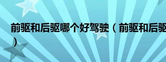 前驱和后驱哪个好驾驶（前驱和后驱哪个好?）