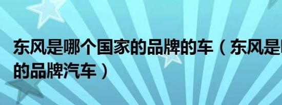 东风是哪个国家的品牌的车（东风是哪个国家的品牌汽车）