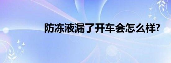 防冻液漏了开车会怎么样?