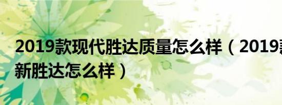 2019款现代胜达质量怎么样（2019款现代全新胜达怎么样）