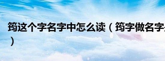 筠这个字名字中怎么读（筠字做名字是怎么读）