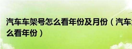 汽车车架号怎么看年份及月份（汽车大架号怎么看年份）