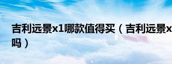 吉利远景x1哪款值得买（吉利远景x1值得买吗）