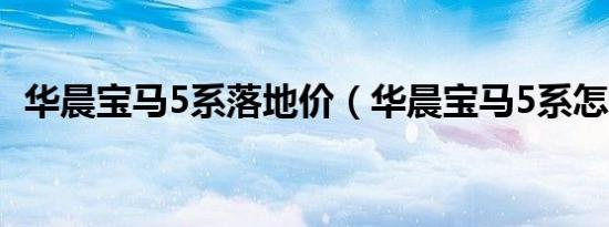华晨宝马5系落地价（华晨宝马5系怎么样）