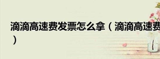 滴滴高速费发票怎么拿（滴滴高速费怎么算?）