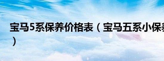 宝马5系保养价格表（宝马五系小保养多少钱）