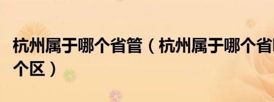 杭州属于哪个省管（杭州属于哪个省哪个市哪个区）
