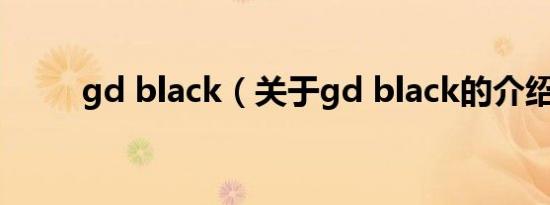 gd black（关于gd black的介绍）