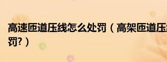 高速匝道压线怎么处罚（高架匝道压线怎么处罚?）