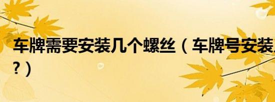 车牌需要安装几个螺丝（车牌号安装几个螺丝?）