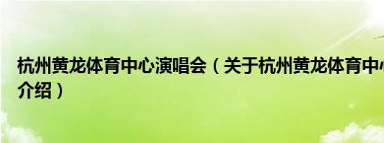 杭州黄龙体育中心演唱会（关于杭州黄龙体育中心演唱会的介绍）