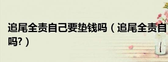 追尾全责自己要垫钱吗（追尾全责自己要垫钱吗?）