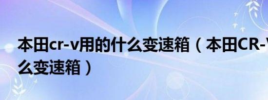 本田cr-v用的什么变速箱（本田CR-V用的什么变速箱）