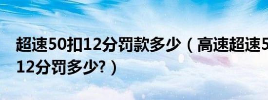 超速50扣12分罚款多少（高速超速50以上扣12分罚多少?）