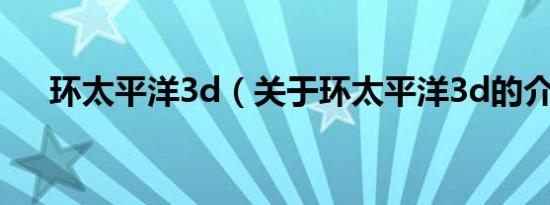 环太平洋3d（关于环太平洋3d的介绍）
