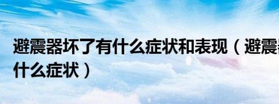 避震器坏了有什么症状和表现（避震器坏了有什么症状）