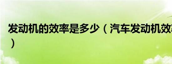 发动机的效率是多少（汽车发动机效率是多少）