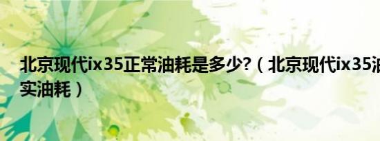 北京现代ix35正常油耗是多少?（北京现代ix35油耗多少真实油耗）