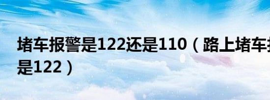 堵车报警是122还是110（路上堵车打112还是122）