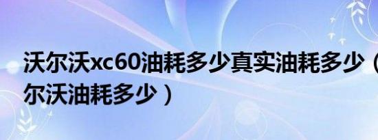 沃尔沃xc60油耗多少真实油耗多少（xc60沃尔沃油耗多少）