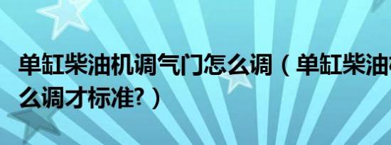 单缸柴油机调气门怎么调（单缸柴油机气门怎么调才标准?）