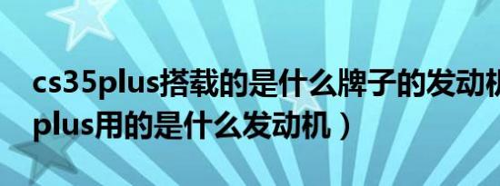cs35plus搭载的是什么牌子的发动机（cs35plus用的是什么发动机）