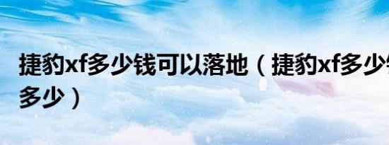 捷豹xf多少钱可以落地（捷豹xf多少钱落地是多少）