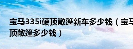 宝马335i硬顶敞篷新车多少钱（宝马330i硬顶敞篷多少钱）