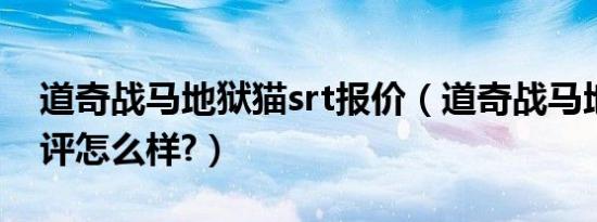 道奇战马地狱猫srt报价（道奇战马地狱猫测评怎么样?）