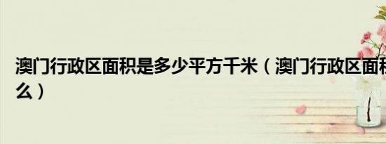 澳门行政区面积是多少平方千米（澳门行政区面积约为33什么）