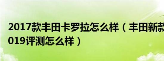 2017款丰田卡罗拉怎么样（丰田新款卡罗拉2019评测怎么样）