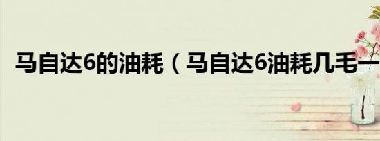 马自达6的油耗（马自达6油耗几毛一公里）